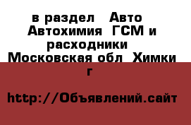  в раздел : Авто » Автохимия, ГСМ и расходники . Московская обл.,Химки г.